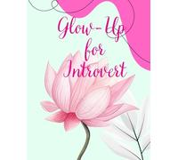 Glow-Up for Introverts: Transform your Look, Confidence & Life without Going Loud.: A Practicle Guide to Skincare, Style, Self-Worth and Soft Power.
