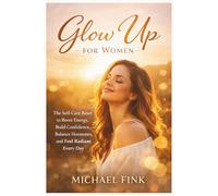 GLOW UP FOR WOMEN: The Self-Care Reset to Boost Energy, Build Confidence, Balance Hormones, and Feel Radiant Every Day (SUPERFLOWBALANCE: The Feminine Art of Reconnection)