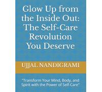Glow Up from the Inside Out: The Self-Care Revolution You Deserve: "Transform Your Mind, Body, and Spirit with the Power of Self-Care"