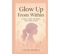 Glow Up From Within: A Self-Love Journey for Teen Girls (The Self-Love Empowerment Series)