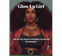 Glow Up Girl: A 30-Day Journey to Healing, Growth, and Becoming Her