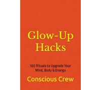 Glow-Up Hacks: 100 Rituals to Upgrade Your Mind, Body & Energy
