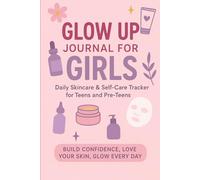 Glow up journal for girls : daily skin care and self-care tracker for teens and pre-teens: 30 Day skin care routine planner with morning and night ... reflection pages for healthy, glowing skin