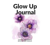 GLOW UP JOURNAL: Heal, Grow, and Become the Version of You You’ve Been Dreaming Of