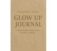 Glow Up Journal: Wellness luxe: Transform your life with a smile!