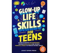 Glow-Up Life Skills For Teens: A Guide To Master Time Management, Enhance Social Skills, And Achieve Financial Independence To Thrive In The Real-World
