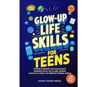 Glow-Up Life Skills For Teens: A Guide To Master Time Management, Enhance Social Skills, And Achieve Financial Independence To Thrive In The Real-World
