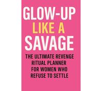 Glow-Up Like a Savage: The Ultimate Revenge Ritual Planner for Women Who Refuse to Settle