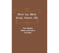 Glow up : mindset, body , heart and life.: Your mindset , habits and goals all in one place