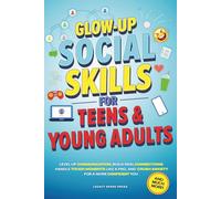 GLOW-UP SOCIAL SKILLS FOR TEENS & YOUNG ADULTS: LEVEL UP COMMUNICATION, BUILD REAL CONNECTIONS, CRUSH ANXIETY, AND HANDLE TOUGH MOMENTS LIKE A PRO FOR A MORE CONFIDENT YOU (Life Skills For Teens)