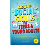 GLOW-UP SOCIAL SKILLS FOR TEENS & YOUNG ADULTS: LEVEL UP COMMUNICATION, BUILD REAL CONNECTIONS, CRUSH ANXIETY, AND HANDLE TOUGH MOMENTS LIKE A PRO FOR A MORE CONFIDENT YOU (Life Skills For Teens)
