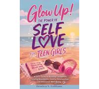Glow Up! The Power of Self Love For Teen Girls: A Girl's Guide to Building Confidence, Creating Boundaries, Healthy Relationships & Emotional Well-Being
