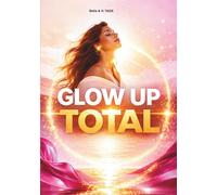 Glow up total: Corps, esprit, énergie, rela-tions : pour une transfor-mation en 60 jours