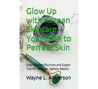 Glow Up with Korean Skincare: Your Path to Perfect Skin: Step-by-Step Routines and Expert Tips for Youthful, Ageless Beauty (Wayne's Mind-Body Wellness Series)