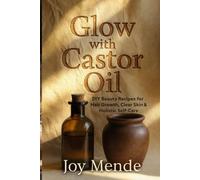 Glow with Castor Oil: DIY Beauty Recipes for Hair Growth, Clear Skin & Holistic Sel