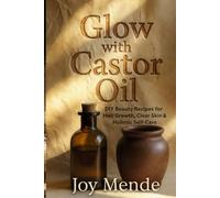 Glow with Castor Oil: DIY Beauty Recipes for Hair Growth, Clear Skin & Holistic Sel
