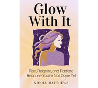 Glow With It: Rise, Reignite, and Radiate Because You're Not Done Yet