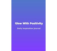 Glow With Positivity - Daily Inspiration Journal: A Creative Notebook for Gratitude, Affirmations, and Joyful Living