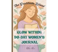 Glow Within: 90-Day Women’s Journal: A Journey of Gratitude and Self-Love