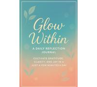 Glow Within - A Daily Reflection Journal: Cultivate Gratitude, Clarity, and Joy in Just a Few Minutes a Day - 6x9 inches, 120 pages, Paperback