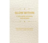 Glow Within A Wellness Journal for Women: Daily Prompts for Cultivating Self-Love, Clarity, and Calm