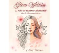 Glow Within: El Arte de Sanarte Coloreando: Libro de colorear para mujeres con frases de empoderamiento, amor propio y sanación.