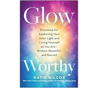 Glow-Worthy: Practices for Awakening Your Inner Light and Loving Yourself as You Are-Broken, Beautiful, and Sacred
