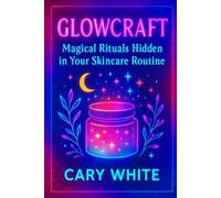 Glowcraft: Magical Rituals Hidden in Your Skincare Routine: Skincare Witchcraft, Glow Spells, and Daily Beauty Rituals for Modern Witches