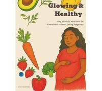 Glowing & Healthy: Easy, Flavorful Meal Ideas for Gestational Diabetes During Pregnancy Comprehensive Workbook