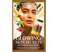 GLOWING SKIN SECRETS JUICES FOR RADIANT BEAUTY: NATURAL DETOX RECIPES TO CLEAR SKIN, BOOST GLOW & REVEAL YOUR RADIANT BEAUTY FROM WITHIN