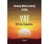 GLOWING WHILE GROWING JOURNAL By India E.: YAE YOU Are Exquisite.