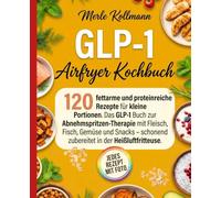GLP-1 Airfryer Kochbuch: 120 fettarme und proteinreiche Rezepte für kleine Portionen. Das GLP-1 Buch zur Abnehmspritzen-Therapie mit Fleisch, Fisch, ... schonend zubereitet in der Heißluftfritteuse.
