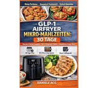 GLP-1 Airfryer Mikro-Mahlzeiten: 30 Tage: Kleine, proteinreiche Mahlzeiten aus der Heißluftfritteuse - 6-Zutaten-Templates, Light-Crisp-Regeln, ... & Temperatur, Einkaufslisten und Swap-Matrix