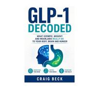 GLP-1 Decoded: What Ozempic, Wegovy and Mounjaro Really Do to Your Body, Brain and Hunger