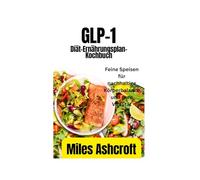 GLP-1 Diät-Ernährungsplan-Kochbuch: Feine Speisen für nachhaltige Körperbalance und pure Vitalität