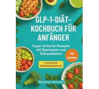 GLP-1-DIÄT-KOCHBUCH FÜR ANFÄNGER: Super einfache Rezepte mit Speiseplan und Einkaufslisten