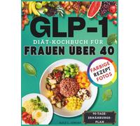GLP-1 Diät-Kochbuch für Frauen über 40: Proteinreiche, kohlenhydratarme Rezepte und ein 90-Tage-Ernährungsplan, um Heißhungerattacken zu zügeln, Muskeln zu erhalten und den Gewichtsverlust mit GLP-1