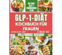 GLP-1 Diät-Kochbuch für Frauen über 50: Rezepte mit hohem Eiweiß- und Zuckerarmen und einem 60-Tage-Ernährungsplan für nachhaltigen Gewichtsverlust.