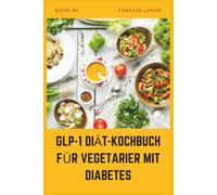GLP-1 DIÄT-KOCHBUCH FÜR VEGETARIER MIT DIABETES: Niedrigglykämische, ballaststoffreiche pflanzliche Rezepte zur Unterstützung des ... und des Gewichtsverlusts