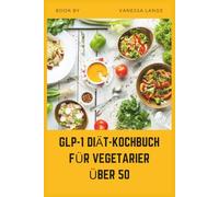 GLP-1 DIÄT-KOCHBUCH FÜR VEGETARIER ÜBER 50: Einfache, zuckerarme pflanzliche Rezepte zur Unterstützung des Stoffwechsels, der Energie und des gesunden Gewichtsverlusts