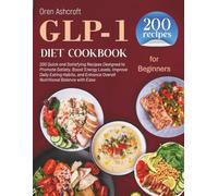 GLP-1 Diet Cookbook for Beginners: 200 Quick and Satisfying Recipes Designed to Promote Satiety, Boost Energy Levels, Improve Daily Eating Habits, and Enhance Overall Nutritional Balance with Ease