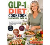 GLP-1 Diet Cookbook for Women Over 50: 150+ Easy High-Protein Recipes, Gentle Meal Prep, and a 28-Day Plan to Support Weight Loss, Energy, and Healthy Aging