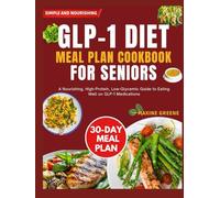 Glp-1 diet meal plan cookbook for Seniors: A Nourishing, High-Protein, Low-Glycemic Guide to Eating Well on GLP-1 Medications