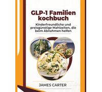 GLP-1 Familienkochbuch: Kinderfreundliche und preisgünstige Mahlzeiten, die beim Abnehmen helfen