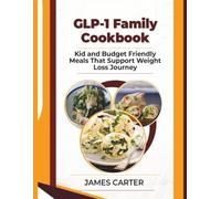 GLP-1 Family Cookbook: Kid and Budget Friendly Meals That Support Weight Loss Journey