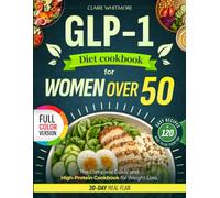 GLP-1 for Women Over 50: The Complete Guide and High-Protein Cookbook for Weight Loss - 120+ Easy Recipes, What to Eat Every Day & a 30-Day Meal Plan to Lose Fat and Keep Your Strength