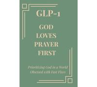 GLP-1: God Loves Prayer First: Prioritizing God in a World Obsessed with Fast Fixes