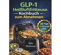 GLP-1 Heißluftfritteuse Kochbuch zum Abnehmen: Proteinreiche, fettarme Rezepte für Appetitkontrolle, Sättigung und nachhaltige Ergebnisse
