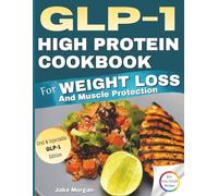 GLP-1 High Protein Cookbook For Weight Loss and Muscle Protection: 60+ Full-Color 30-Minute Recipes, Customizable Meal Plans, and Unlimited Recipe ... and Oral and Injectable GLP-1 Medications