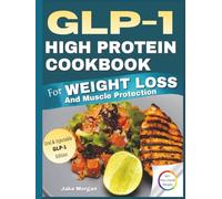 GLP-1 High Protein Cookbook For Weight Loss and Muscle Protection: 60+ Full-Color 30-Minute Recipes, Customizable Meal Plans, and Unlimited Recipe ... and Oral and Injectable GLP-1 Medications